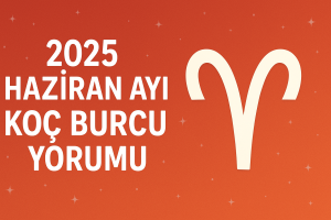 2025 Haziran Ayı Koç Burcu Yorumu